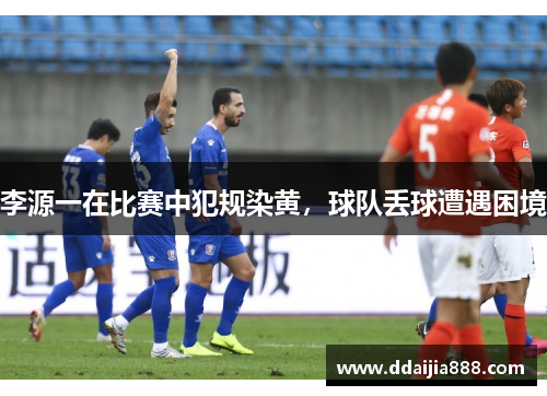 李源一在比赛中犯规染黄，球队丢球遭遇困境